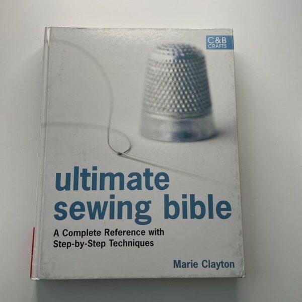 Ultimate Sewing Bible: a Complete Reference Guide to Mastering the Art of Sewing